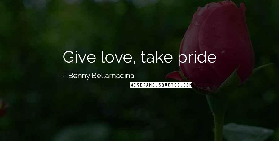 Benny Bellamacina Quotes: Give love, take pride