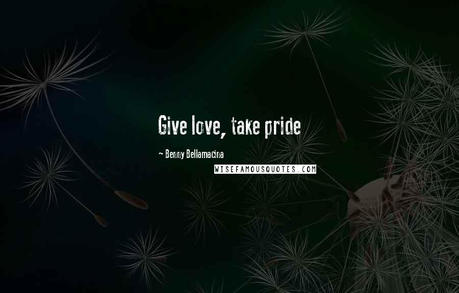 Benny Bellamacina Quotes: Give love, take pride