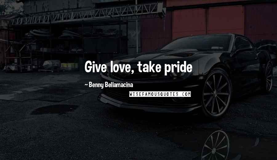 Benny Bellamacina Quotes: Give love, take pride