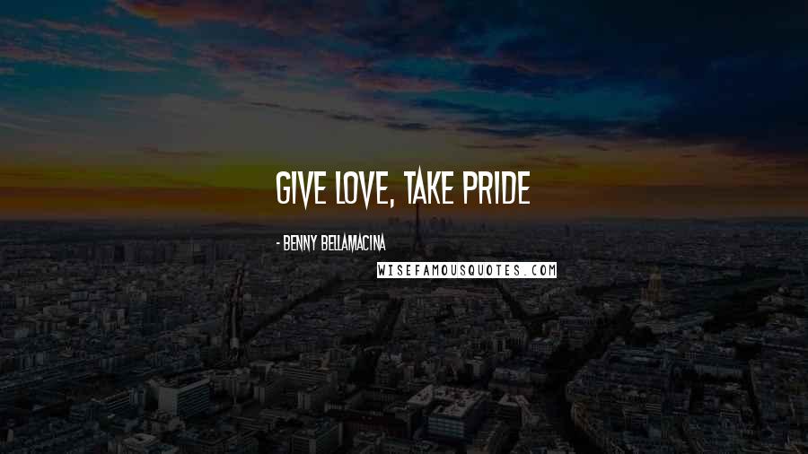 Benny Bellamacina Quotes: Give love, take pride