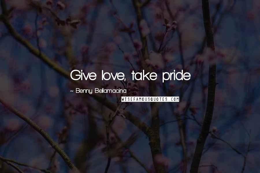 Benny Bellamacina Quotes: Give love, take pride