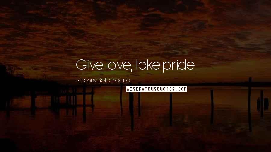 Benny Bellamacina Quotes: Give love, take pride