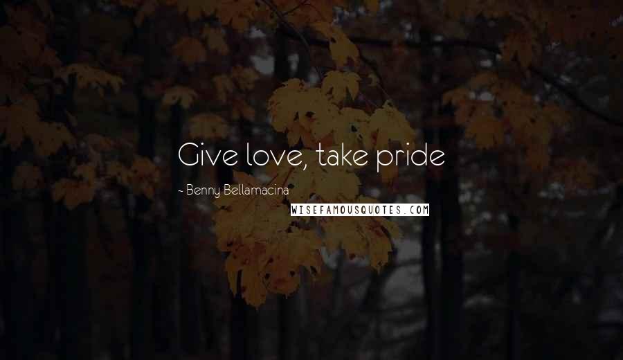 Benny Bellamacina Quotes: Give love, take pride