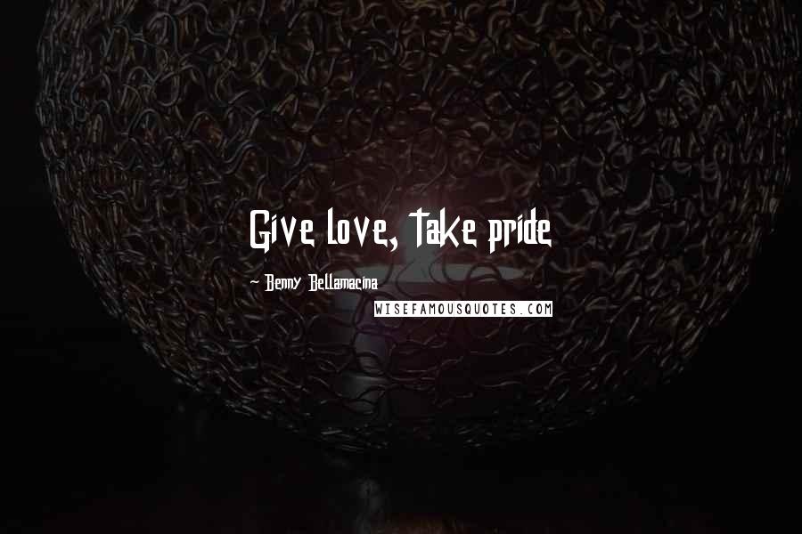 Benny Bellamacina Quotes: Give love, take pride