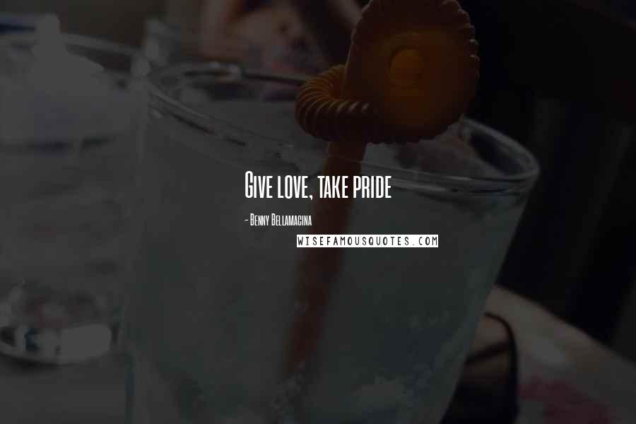 Benny Bellamacina Quotes: Give love, take pride