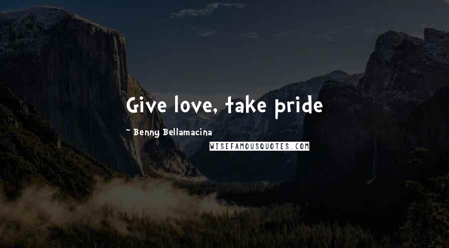 Benny Bellamacina Quotes: Give love, take pride