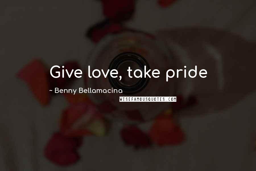 Benny Bellamacina Quotes: Give love, take pride