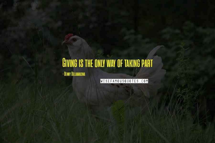 Benny Bellamacina Quotes: Giving is the only way of taking part