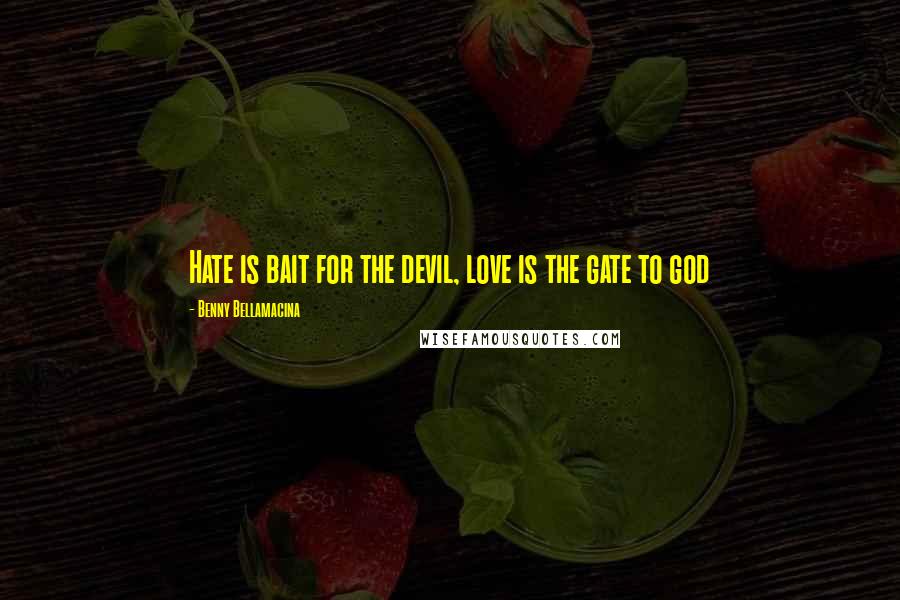 Benny Bellamacina Quotes: Hate is bait for the devil, love is the gate to god