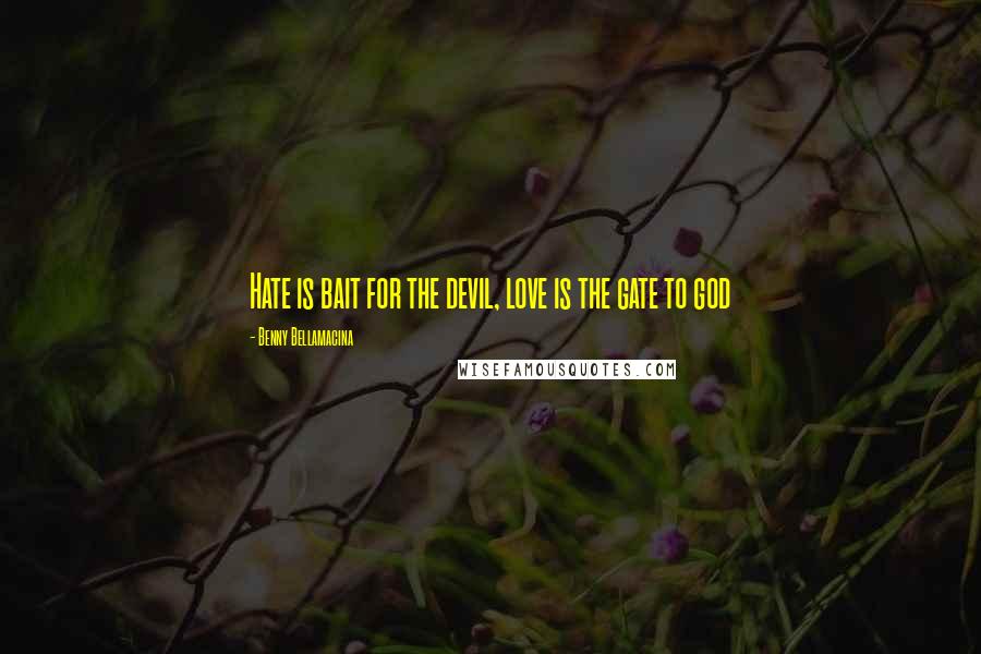 Benny Bellamacina Quotes: Hate is bait for the devil, love is the gate to god