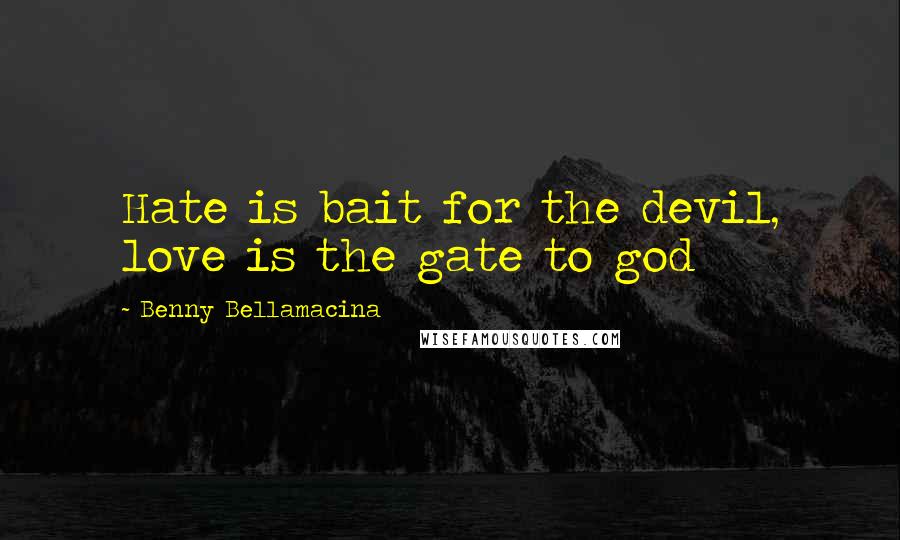 Benny Bellamacina Quotes: Hate is bait for the devil, love is the gate to god