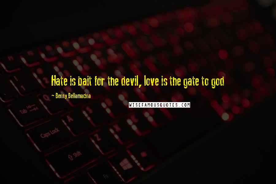 Benny Bellamacina Quotes: Hate is bait for the devil, love is the gate to god