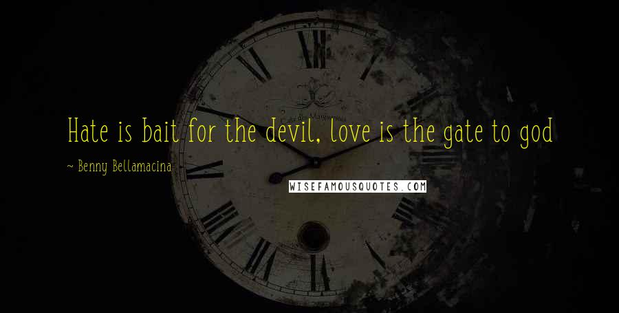 Benny Bellamacina Quotes: Hate is bait for the devil, love is the gate to god