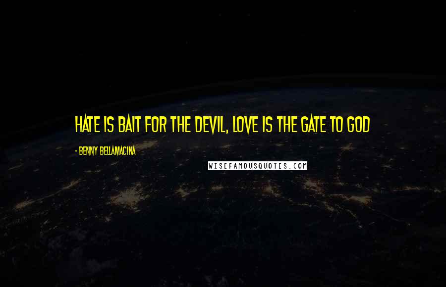 Benny Bellamacina Quotes: Hate is bait for the devil, love is the gate to god