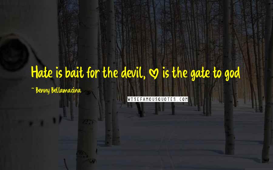 Benny Bellamacina Quotes: Hate is bait for the devil, love is the gate to god