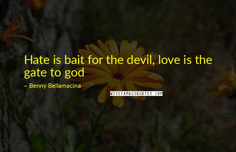 Benny Bellamacina Quotes: Hate is bait for the devil, love is the gate to god