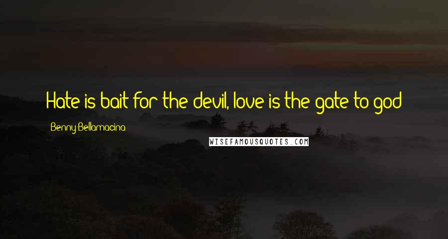 Benny Bellamacina Quotes: Hate is bait for the devil, love is the gate to god