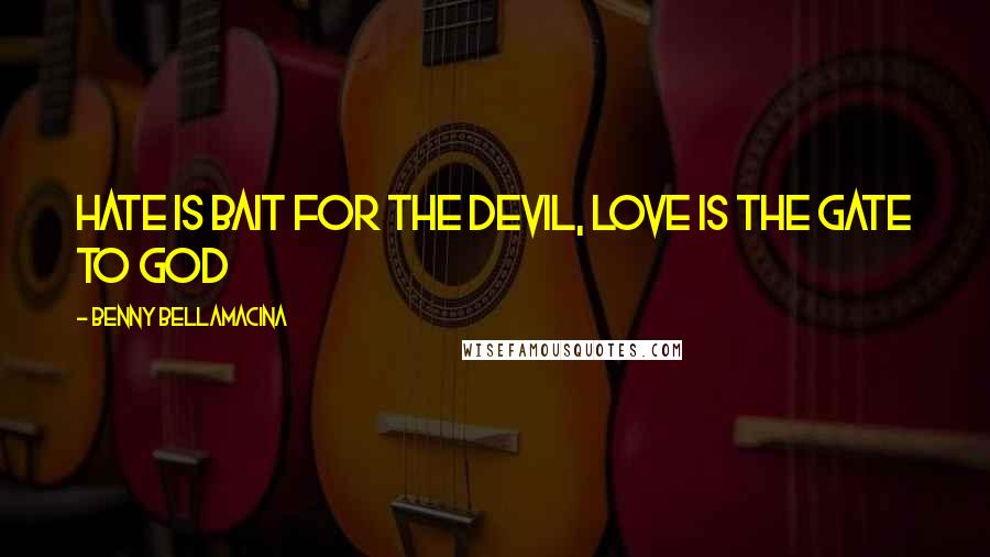 Benny Bellamacina Quotes: Hate is bait for the devil, love is the gate to god