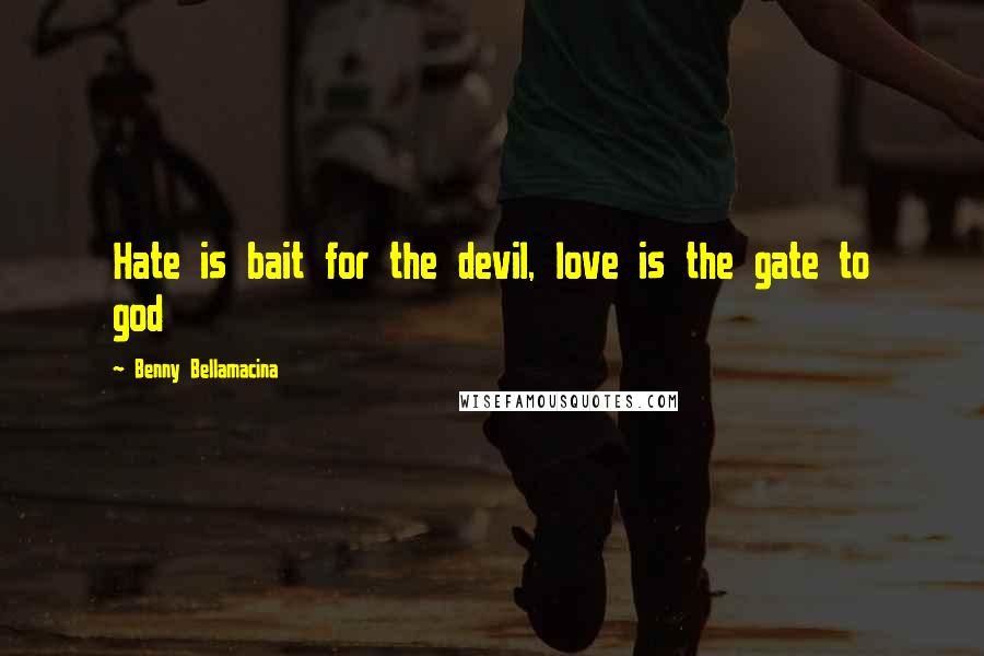 Benny Bellamacina Quotes: Hate is bait for the devil, love is the gate to god