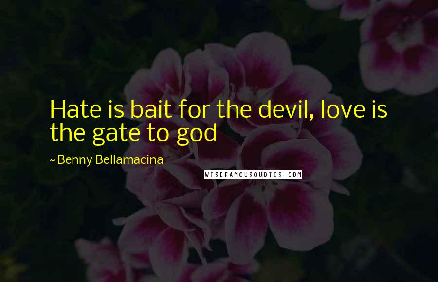 Benny Bellamacina Quotes: Hate is bait for the devil, love is the gate to god