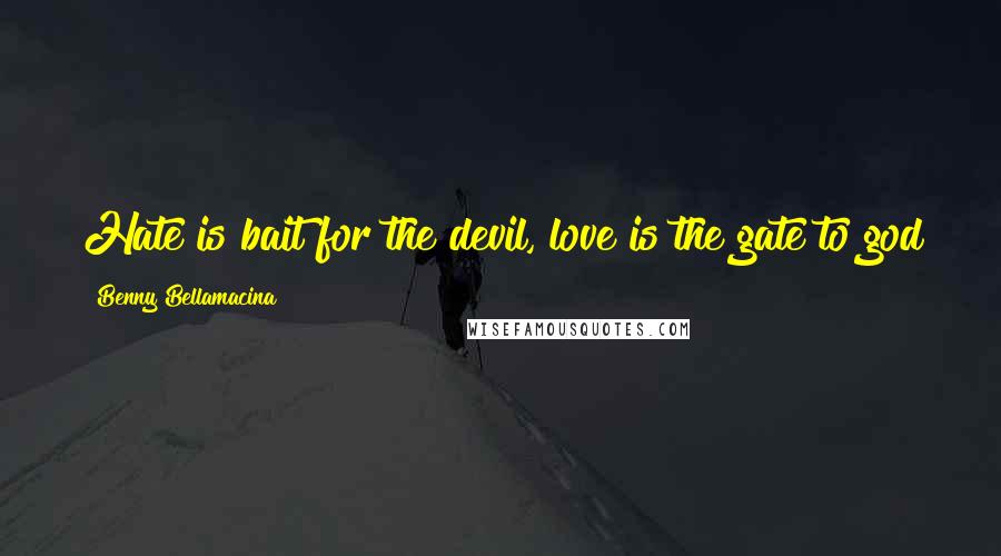 Benny Bellamacina Quotes: Hate is bait for the devil, love is the gate to god