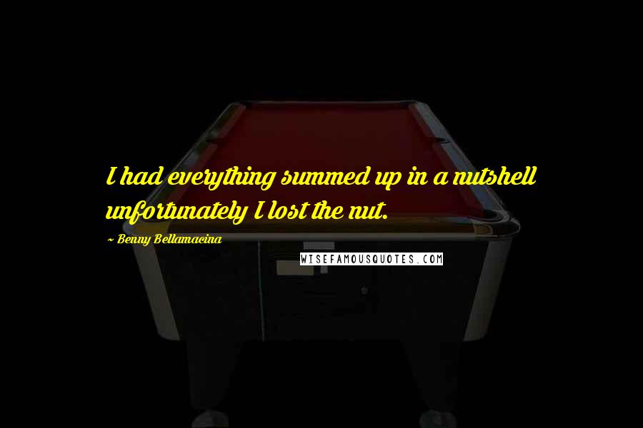 Benny Bellamacina Quotes: I had everything summed up in a nutshell unfortunately I lost the nut.