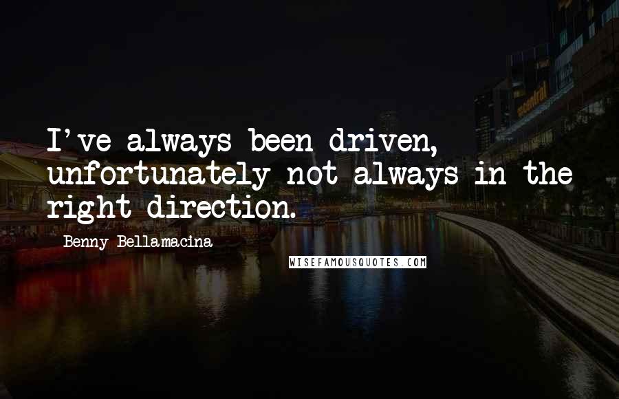 Benny Bellamacina Quotes: I've always been driven, unfortunately not always in the right direction.
