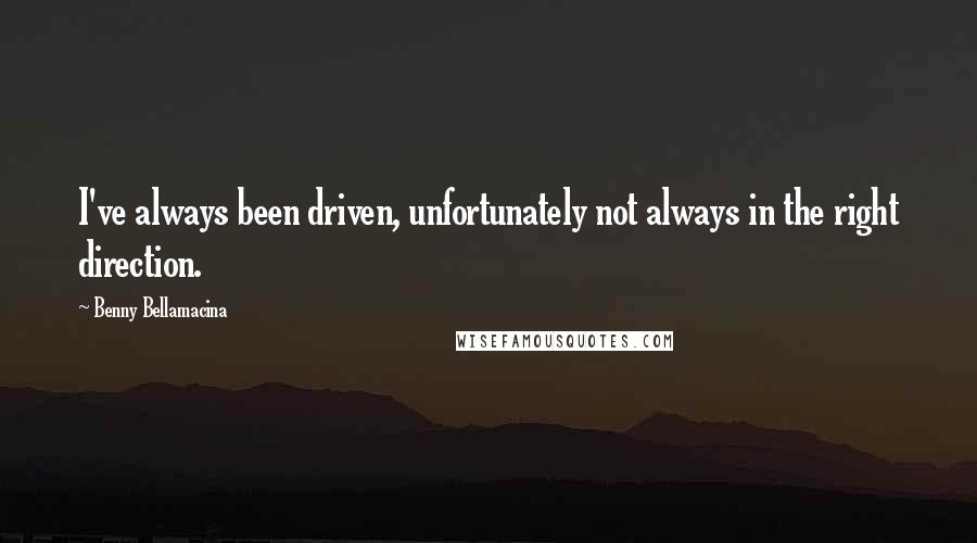 Benny Bellamacina Quotes: I've always been driven, unfortunately not always in the right direction.