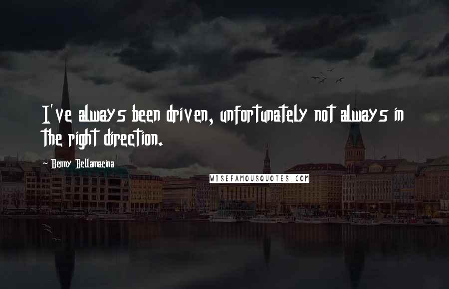 Benny Bellamacina Quotes: I've always been driven, unfortunately not always in the right direction.