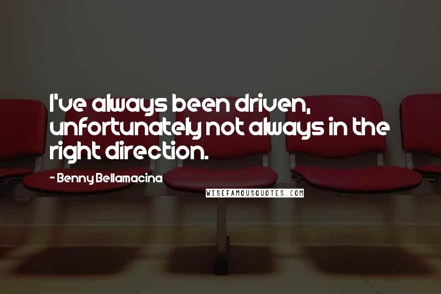 Benny Bellamacina Quotes: I've always been driven, unfortunately not always in the right direction.