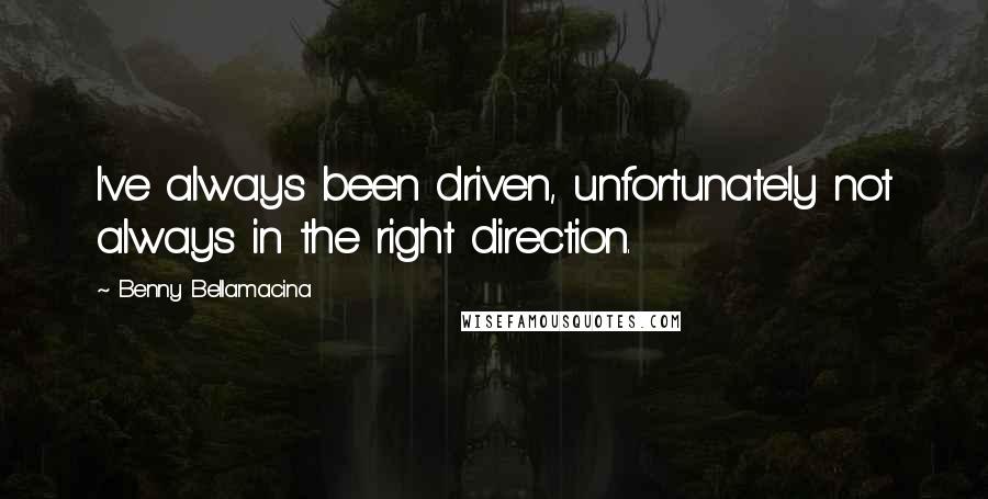 Benny Bellamacina Quotes: I've always been driven, unfortunately not always in the right direction.