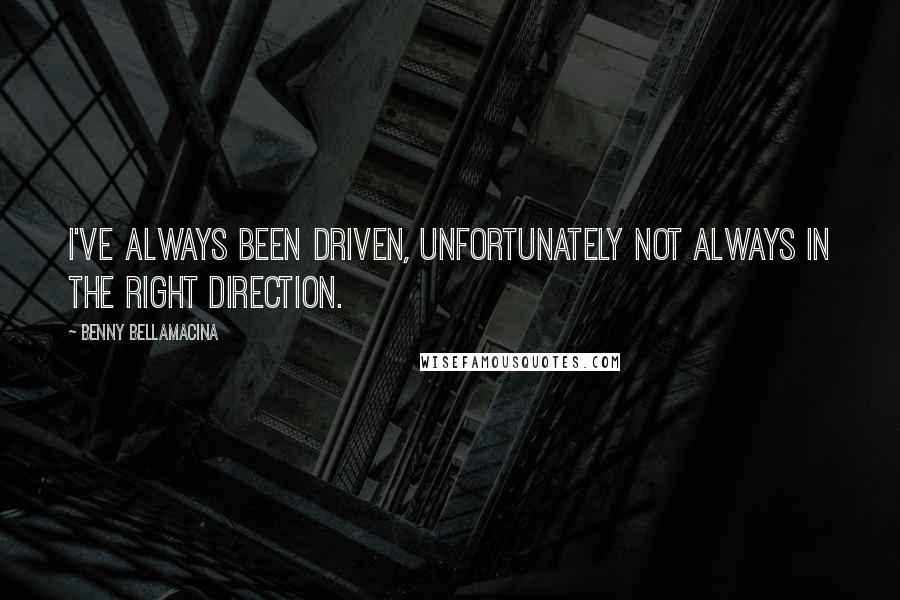 Benny Bellamacina Quotes: I've always been driven, unfortunately not always in the right direction.