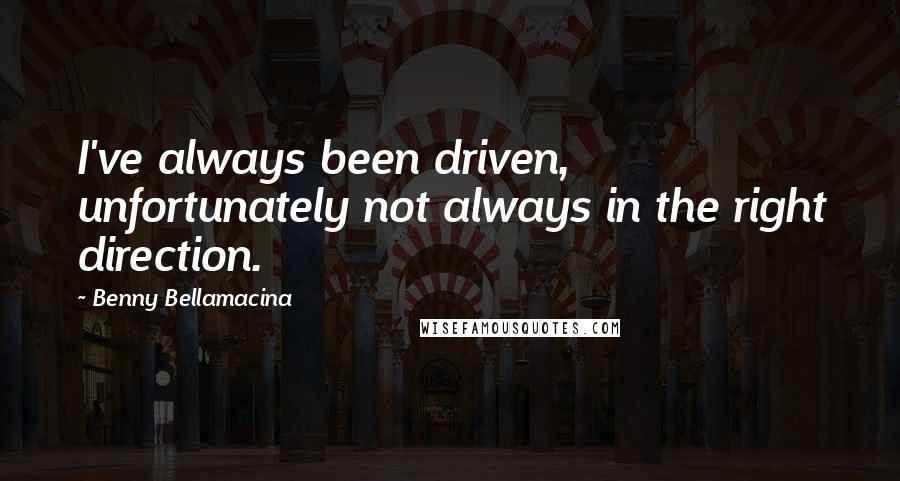 Benny Bellamacina Quotes: I've always been driven, unfortunately not always in the right direction.