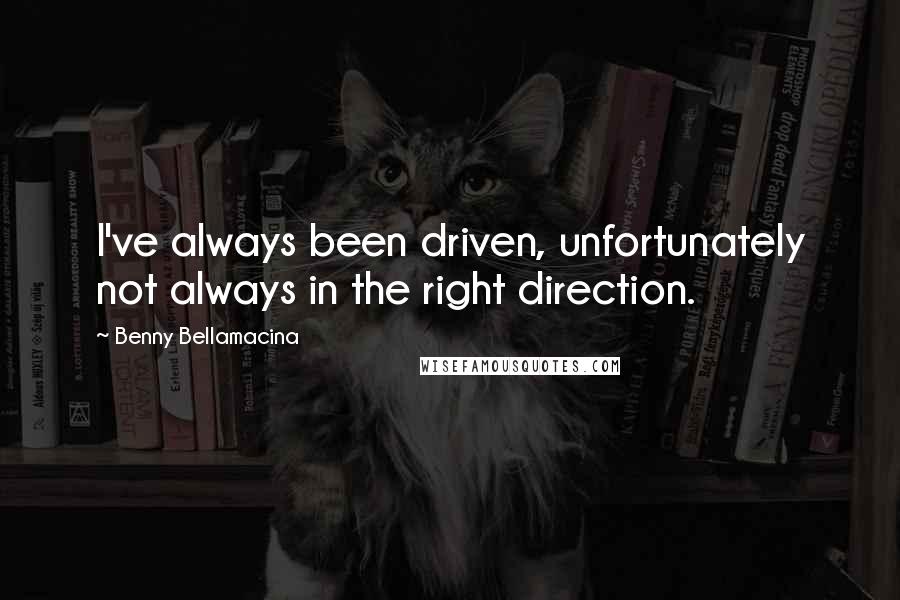 Benny Bellamacina Quotes: I've always been driven, unfortunately not always in the right direction.