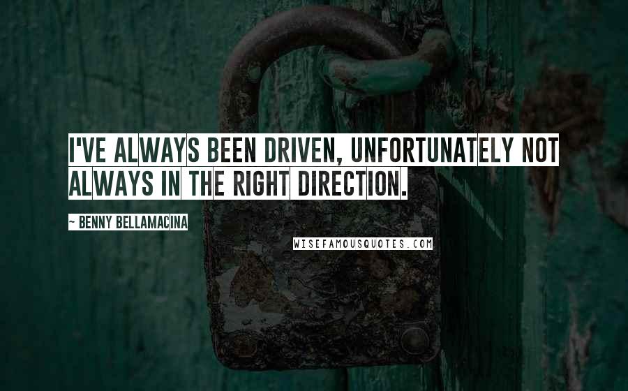 Benny Bellamacina Quotes: I've always been driven, unfortunately not always in the right direction.