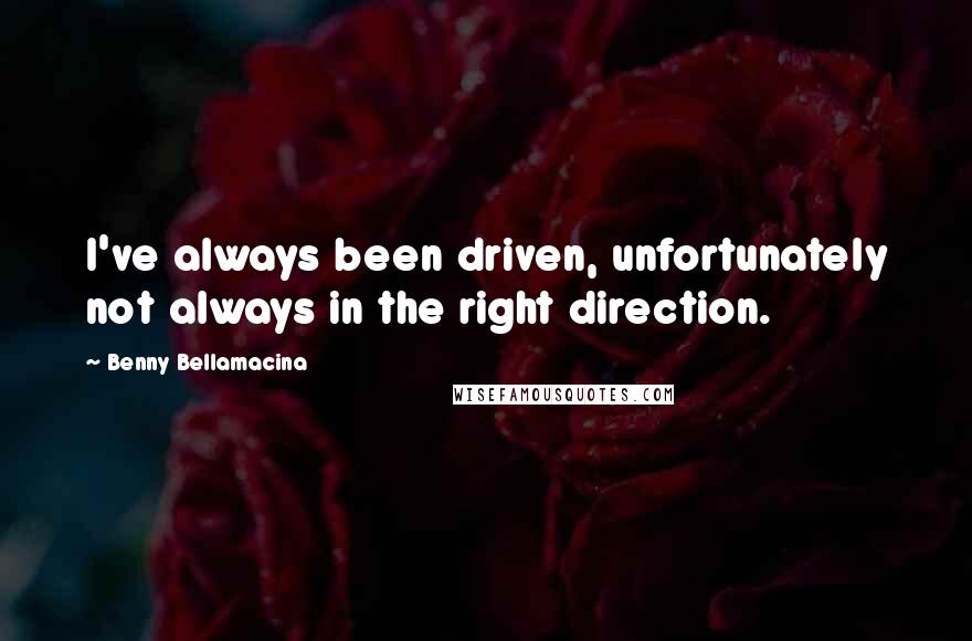 Benny Bellamacina Quotes: I've always been driven, unfortunately not always in the right direction.