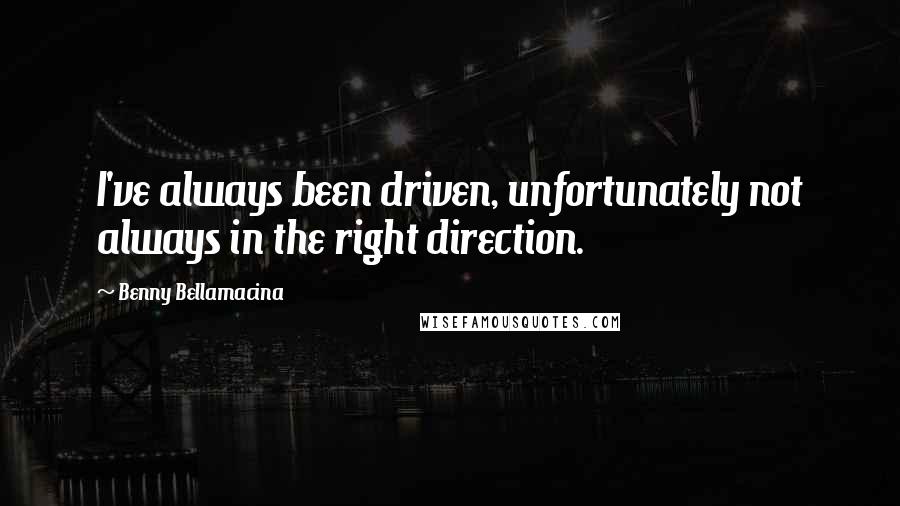 Benny Bellamacina Quotes: I've always been driven, unfortunately not always in the right direction.