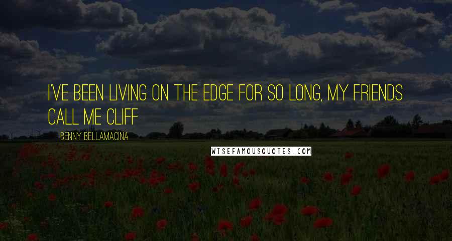 Benny Bellamacina Quotes: I've been living on the edge for so long, my friends call me Cliff