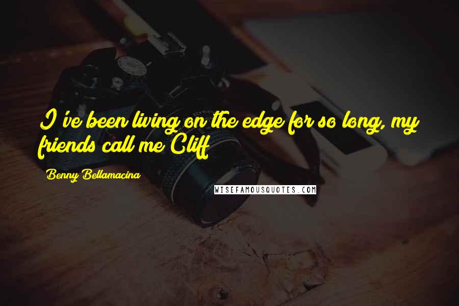 Benny Bellamacina Quotes: I've been living on the edge for so long, my friends call me Cliff