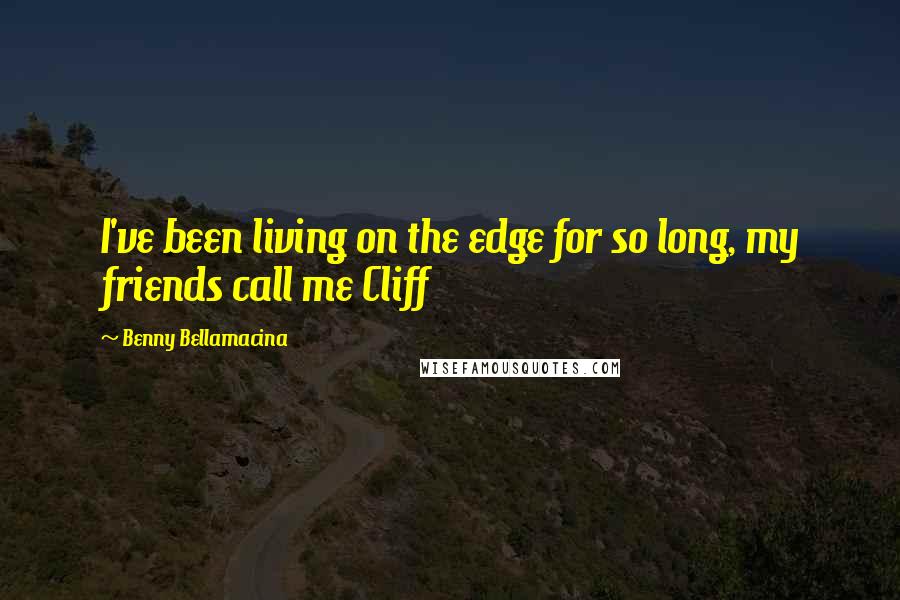 Benny Bellamacina Quotes: I've been living on the edge for so long, my friends call me Cliff