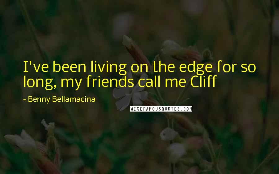 Benny Bellamacina Quotes: I've been living on the edge for so long, my friends call me Cliff