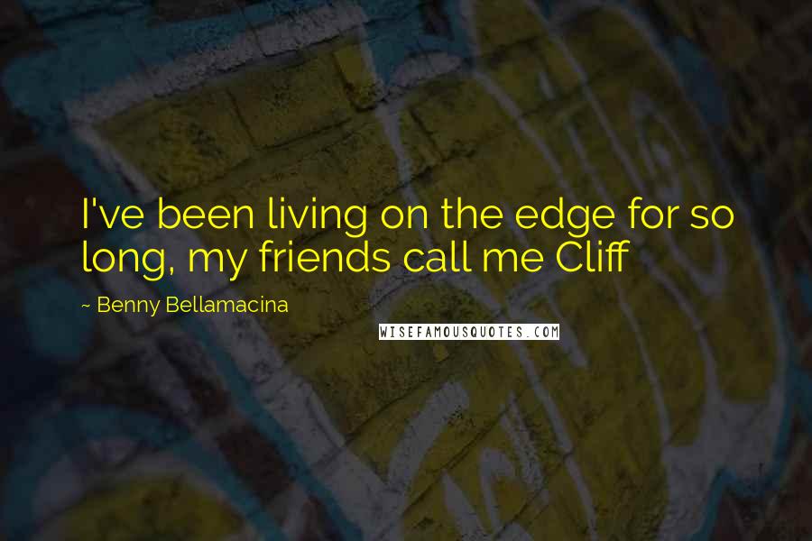 Benny Bellamacina Quotes: I've been living on the edge for so long, my friends call me Cliff