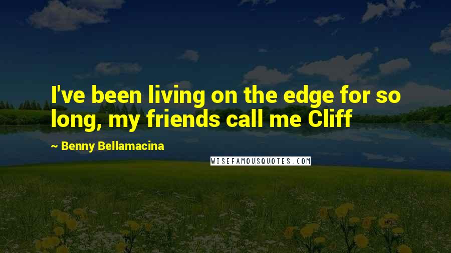 Benny Bellamacina Quotes: I've been living on the edge for so long, my friends call me Cliff