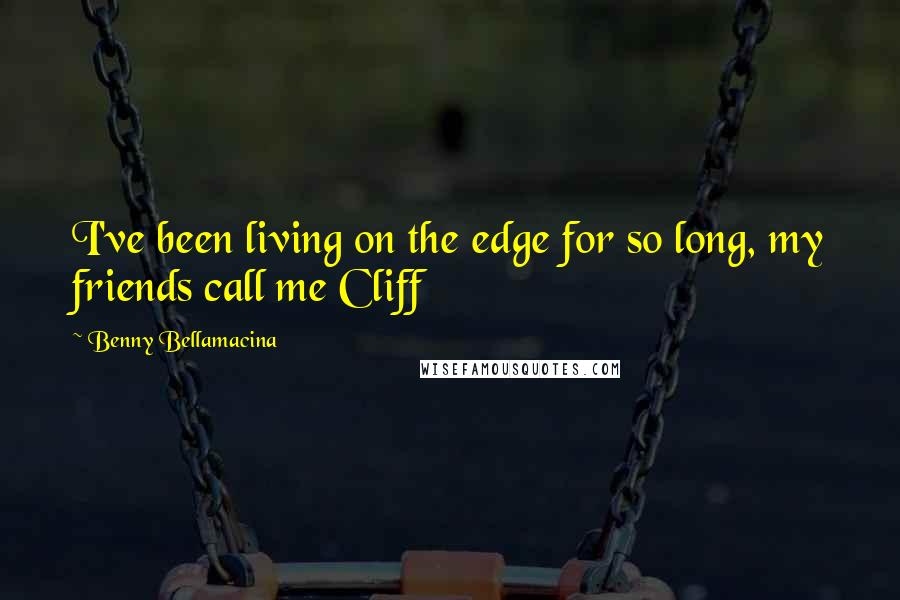 Benny Bellamacina Quotes: I've been living on the edge for so long, my friends call me Cliff