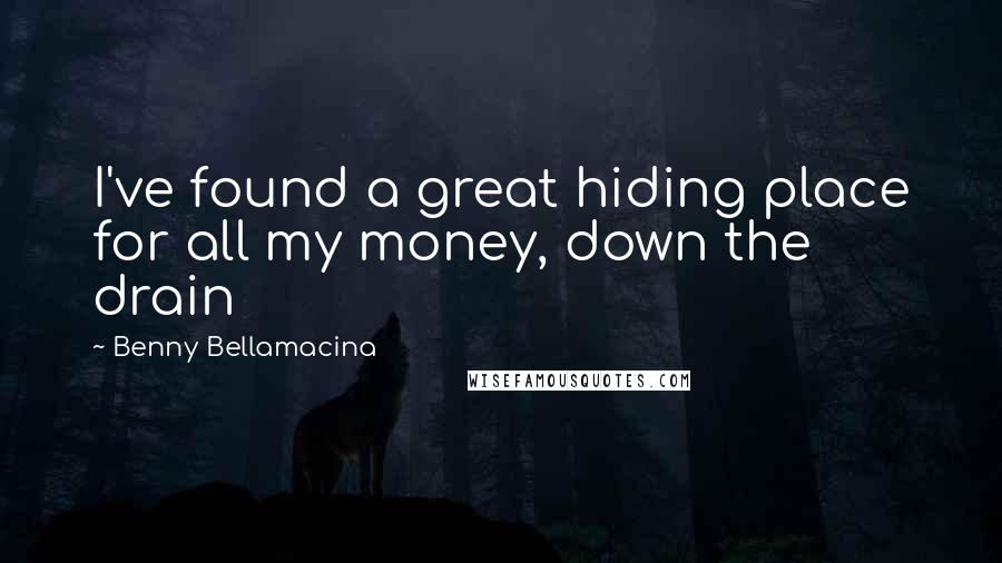 Benny Bellamacina Quotes: I've found a great hiding place for all my money, down the drain