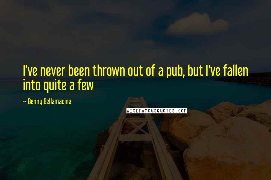 Benny Bellamacina Quotes: I've never been thrown out of a pub, but I've fallen into quite a few