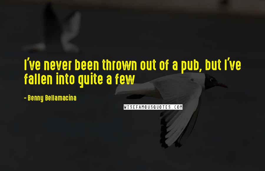 Benny Bellamacina Quotes: I've never been thrown out of a pub, but I've fallen into quite a few