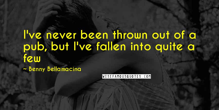 Benny Bellamacina Quotes: I've never been thrown out of a pub, but I've fallen into quite a few