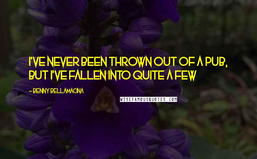 Benny Bellamacina Quotes: I've never been thrown out of a pub, but I've fallen into quite a few
