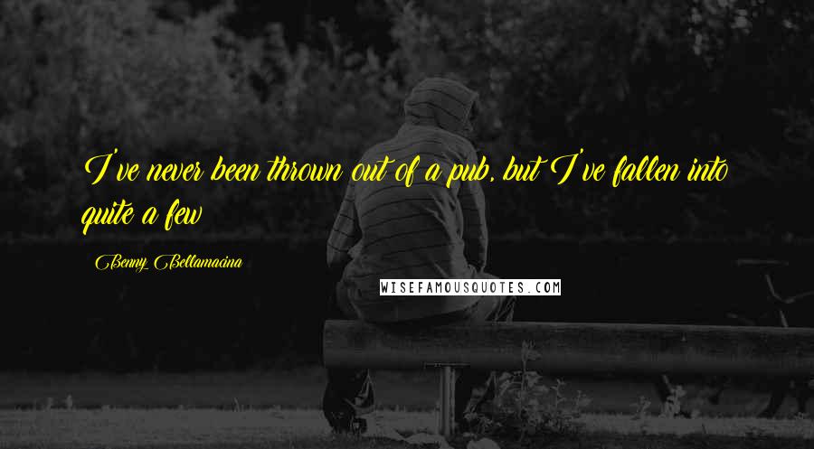 Benny Bellamacina Quotes: I've never been thrown out of a pub, but I've fallen into quite a few